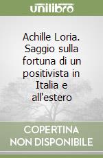 Achille Loria. Saggio sulla fortuna di un positivista in Italia e all'estero