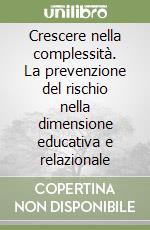 Crescere nella complessità. La prevenzione del rischio nella dimensione educativa e relazionale libro