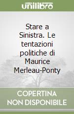 Stare a Sinistra. Le tentazioni politiche di Maurice Merleau-Ponty libro