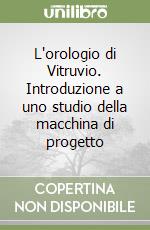 L'orologio di Vitruvio. Introduzione a uno studio della macchina di progetto libro