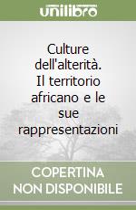 Culture dell'alterità. Il territorio africano e le sue rappresentazioni libro