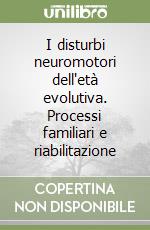 I disturbi neuromotori dell'età evolutiva. Processi familiari e riabilitazione libro