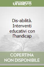 Dis-abilità. Interventi educativi con l'handicap