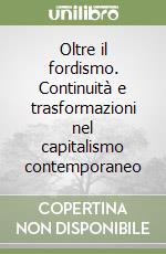 Oltre il fordismo. Continuità e trasformazioni nel capitalismo contemporaneo libro