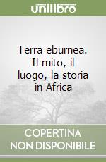 Terra eburnea. Il mito, il luogo, la storia in Africa libro