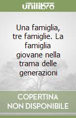 Una famiglia, tre famiglie. La famiglia giovane nella trama delle generazioni libro