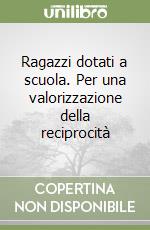 Ragazzi dotati a scuola. Per una valorizzazione della reciprocità libro