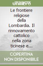 Le frontiere religiose della Lombardia. Il rinnovamento cattolico nella zona ticinese e retica fra Cinque e Seicento libro