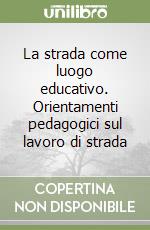 La strada come luogo educativo. Orientamenti pedagogici sul lavoro di strada libro