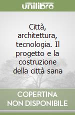 Città, architettura, tecnologia. Il progetto e la costruzione della città sana libro