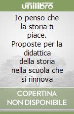 Io penso che la storia ti piace. Proposte per la didattica della storia nella scuola che si rinnova libro