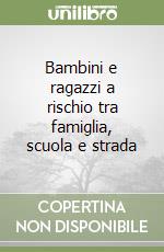 Bambini e ragazzi a rischio tra famiglia, scuola e strada libro