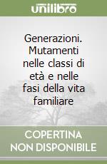 Generazioni. Mutamenti nelle classi di età e nelle fasi della vita familiare libro