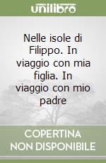 Nelle isole di Filippo. In viaggio con mia figlia. In viaggio con mio padre libro