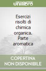 Esercizi risolti di chimica organica. Parte aromatica libro
