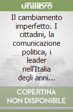 Il cambiamento imperfetto. I cittadini, la comunicazione politica, i leader nell'Italia degli anni Novanta libro