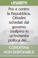 Pro e contro la Repubblica. Cittadini schedati dal governo cisalpino in un'inchiesta politica del 1798 libro