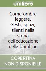 Come ombre leggere. Gesti, spazi, silenzi nella storia dell'educazione delle bambine libro