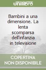 Bambini a una dimensione. La lenta scomparsa dell'infanzia in televisione