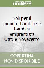 Soli per il mondo. Bambine e bambini emigranti tra Otto e Novecento