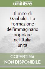 Il mito di Garibaldi. La formazione dell'immaginario popolare nell'Italia unita libro