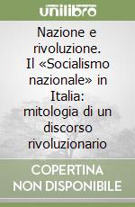 Nazione e rivoluzione. Il «Socialismo nazionale» in Italia: mitologia di un discorso rivoluzionario libro