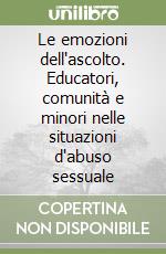 Le emozioni dell'ascolto. Educatori, comunità e minori nelle situazioni d'abuso sessuale libro