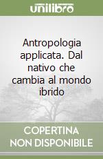 Antropologia applicata. Dal nativo che cambia al mondo ibrido libro