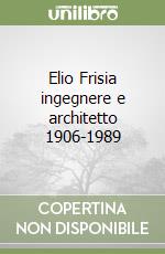 Elio Frisia ingegnere e architetto 1906-1989