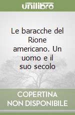 Le baracche del Rione americano. Un uomo e il suo secolo