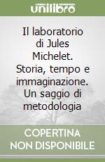 Il laboratorio di Jules Michelet. Storia, tempo e immaginazione. Un saggio di metodologia