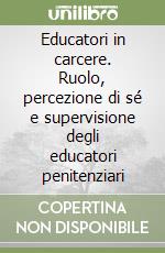 Educatori in carcere. Ruolo, percezione di sé e supervisione degli educatori penitenziari libro