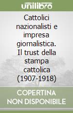 Cattolici nazionalisti e impresa giornalistica. Il trust della stampa cattolica (1907-1918) libro