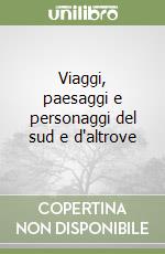 Viaggi, paesaggi e personaggi del sud e d'altrove libro