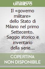 Il «governo militare» dello Stato di Milano nel primo Settecento. Saggio storico e inventario della serie «Alte Feldakten» del Kriegsarchiv di Vienna