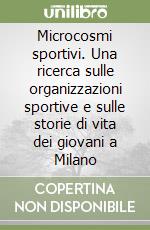 Microcosmi sportivi. Una ricerca sulle organizzazioni sportive e sulle storie di vita dei giovani a Milano libro