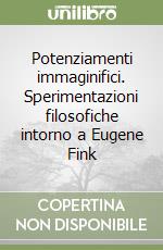 Potenziamenti immaginifici. Sperimentazioni filosofiche intorno a Eugene Fink libro