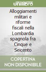 Alloggiamenti militari e riforme fiscali nella Lombardia spagnola fra Cinque e Seicento libro