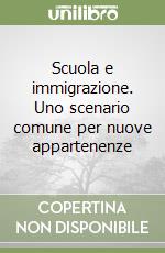 Scuola e immigrazione. Uno scenario comune per nuove appartenenze libro