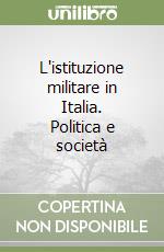 L'istituzione militare in Italia. Politica e società libro