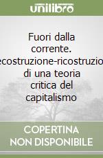 Fuori dalla corrente. Decostruzione-ricostruzione di una teoria critica del capitalismo libro