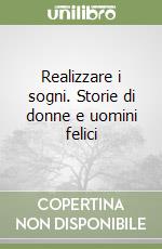 Realizzare i sogni. Storie di donne e uomini felici libro