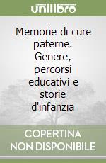 Memorie di cure paterne. Genere, percorsi educativi e storie d'infanzia libro