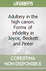 Adultery in the high canon. Forms of infidelity in Joyce, Beckett and Pinter libro