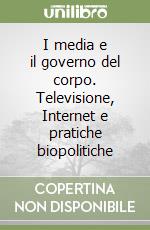 I media e il governo del corpo. Televisione, Internet e pratiche biopolitiche libro