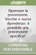 Ripensare la prevenzione. Vecchie e nuove dipendenze: è possibile una prevenzione specifica? libro