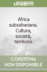 Africa subsahariana. Cultura, società, territorio libro