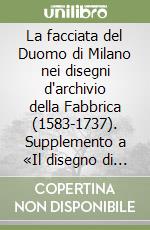 La facciata del Duomo di Milano nei disegni d'archivio della Fabbrica (1583-1737). Supplemento a «Il disegno di architettura»