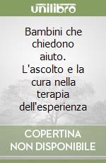 Bambini che chiedono aiuto. L'ascolto e la cura nella terapia dell'esperienza libro