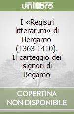 I «Registri litterarum» di Bergamo (1363-1410). Il carteggio dei signori di Begamo libro